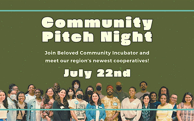 A flyer image that reads "Community Pitch Night: Join Beloved Community Incubator and meet our region's newest cooperatives! July 22nd." At the bottom of the image, a cutout photo of a large group of people, some of whom wear masks, all smile at the camera. A flyer image that reads "Community Pitch Night: Join Beloved Community Incubator and meet our region's newest cooperatives! July 22nd." At the bottom of the image, a cutout photo of a large group of people, some of whom wear masks, all smile at the camera.